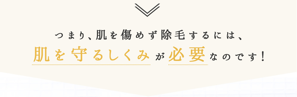 つまり、肌を傷めず除毛するには、肌を守るしくみが必要なのです！