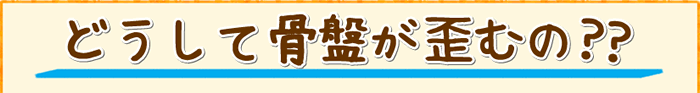 どうして骨盤が歪むの?