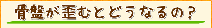 骨盤が歪むとどうなるの?