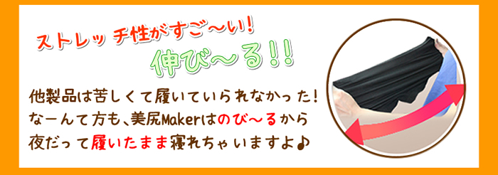 ストレッチ性がすごーい!伸びーる! 他製品は苦しくて履いていられなかった!なーんて方も、美尻Makerはのび〜るから夜だって履いたまま寝れちゃいますよ